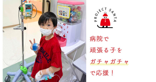 病院で過ごす子ども達にガチャガチャでワクワクを届けます!!